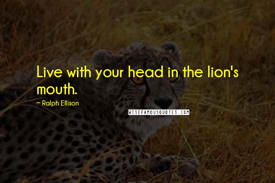 Ralph Ellison quotes: Live with your head in the lion's mouth.