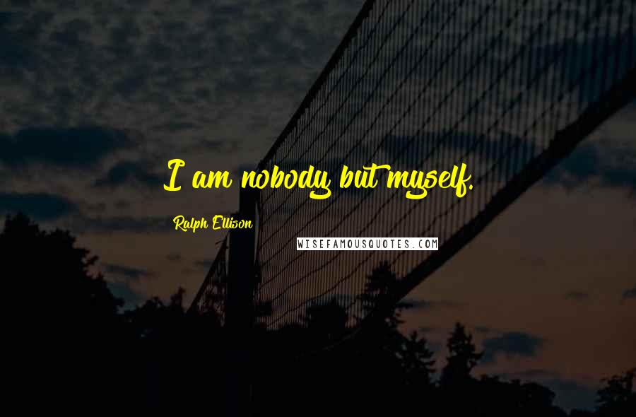 Ralph Ellison quotes: I am nobody but myself.