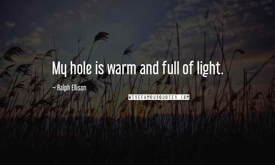 Ralph Ellison quotes: My hole is warm and full of light.