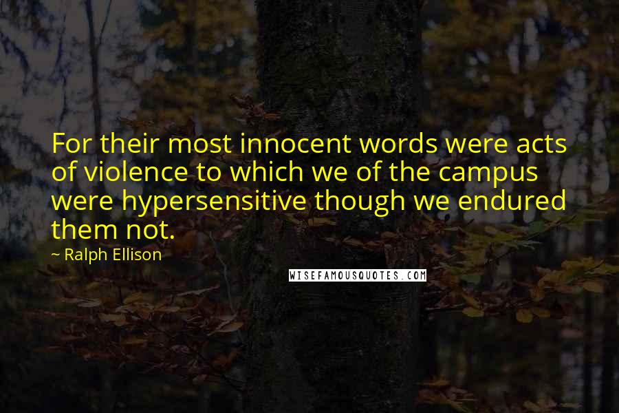 Ralph Ellison quotes: For their most innocent words were acts of violence to which we of the campus were hypersensitive though we endured them not. Ralph Ellison quotes: For their most innocent words were acts of violence to which we of the campus were hypersensitive though we endured them not.