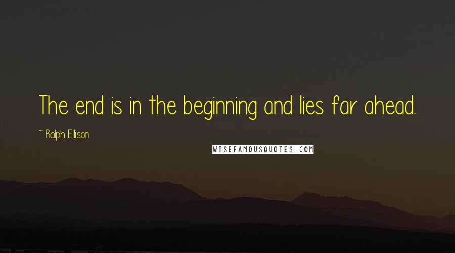 Ralph Ellison quotes: The end is in the beginning and lies far ahead.