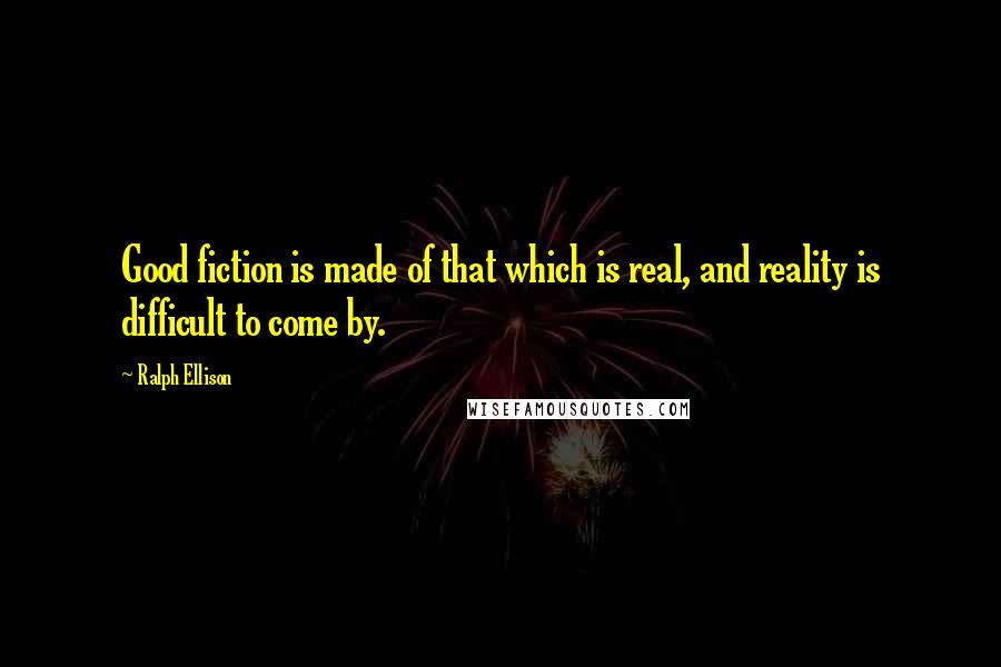 Ralph Ellison quotes: Good fiction is made of that which is real, and reality is difficult to come by.