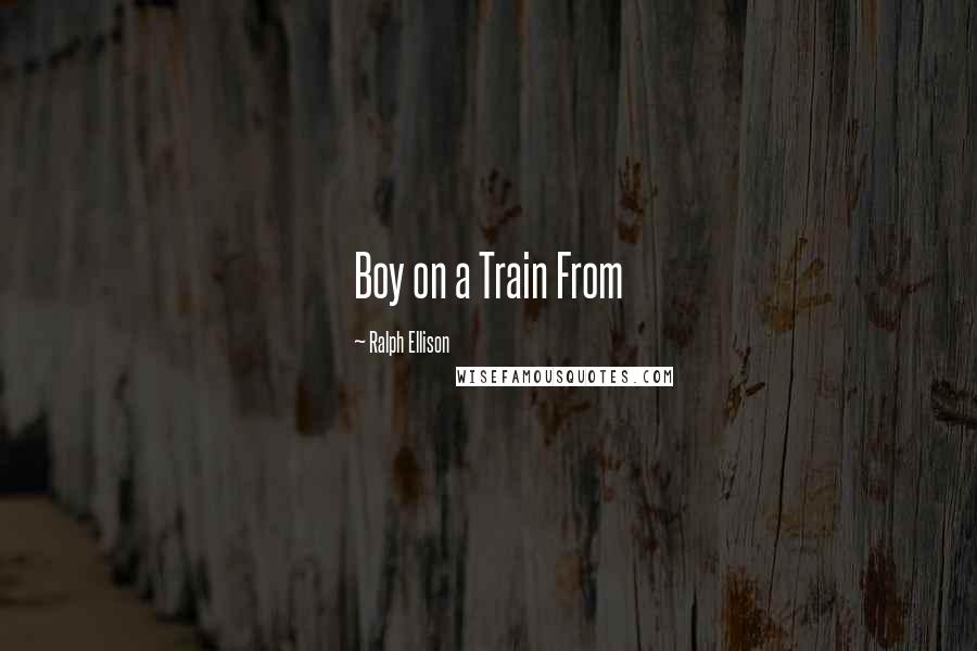 Ralph Ellison quotes: Boy on a Train From