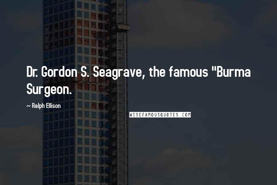 Ralph Ellison quotes: Dr. Gordon S. Seagrave, the famous "Burma Surgeon.