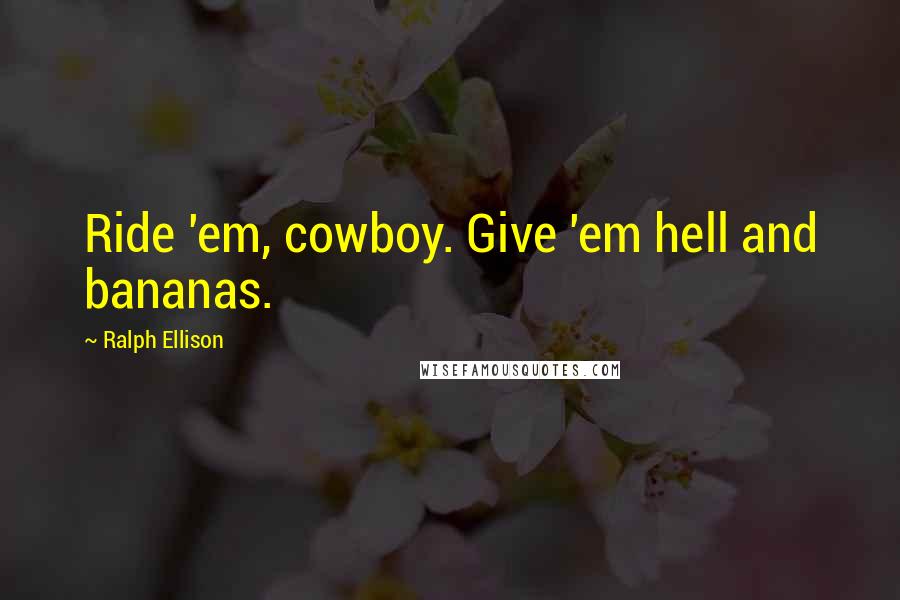 Ralph Ellison quotes: Ride 'em, cowboy. Give 'em hell and bananas.