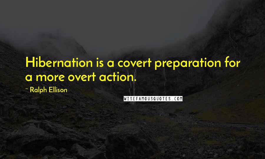 Ralph Ellison quotes: Hibernation is a covert preparation for a more overt action.