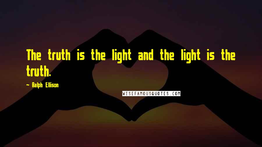 Ralph Ellison quotes: The truth is the light and the light is the truth.