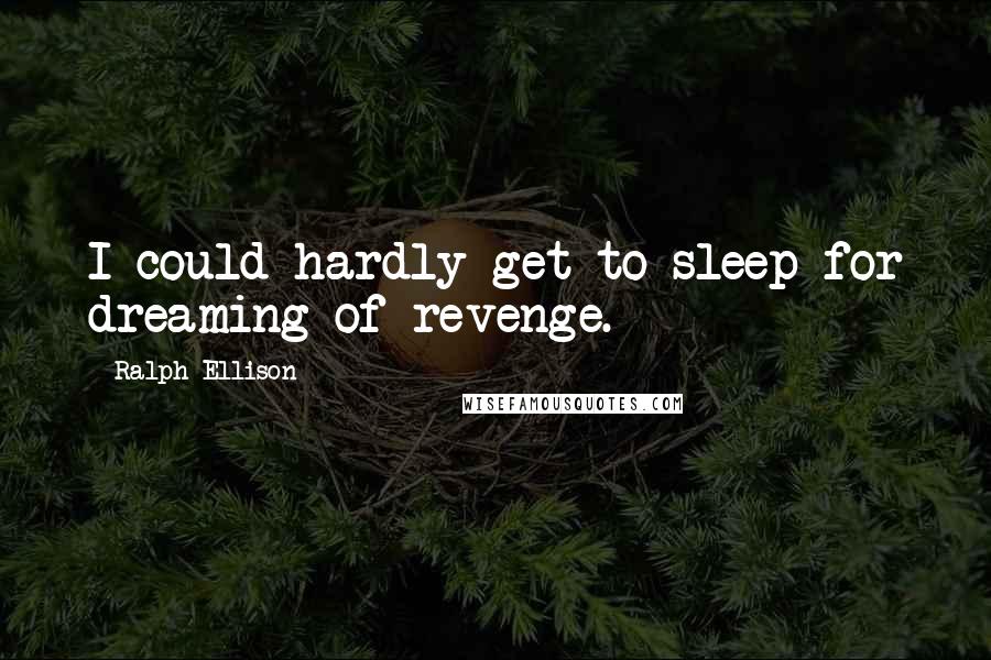 Ralph Ellison quotes: I could hardly get to sleep for dreaming of revenge.