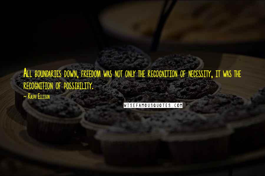 Ralph Ellison quotes: All boundaries down, freedom was not only the recognition of necessity, it was the recognition of possibility.