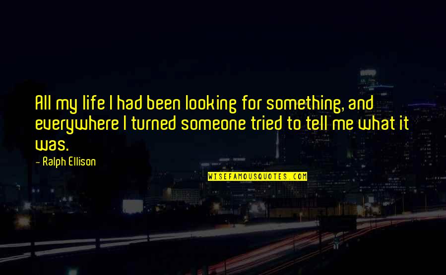 Ralph Ellison Quotes By Ralph Ellison: All my life I had been looking for Ralph Ellison Quotes By Ralph Ellison: All my life I had been looking for