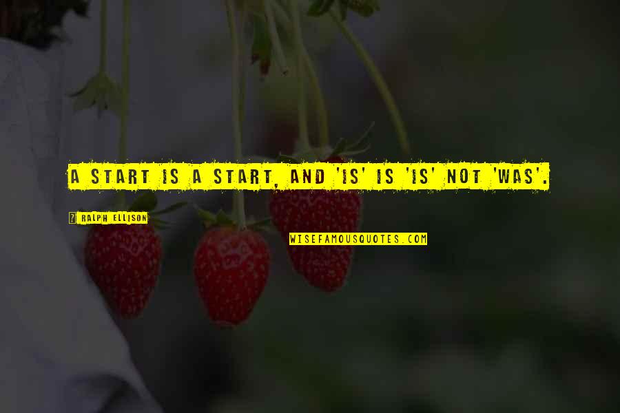 Ralph Ellison Quotes By Ralph Ellison: A start is a start, and 'is' is Ralph Ellison Quotes By Ralph Ellison: A start is a start, and 'is' is