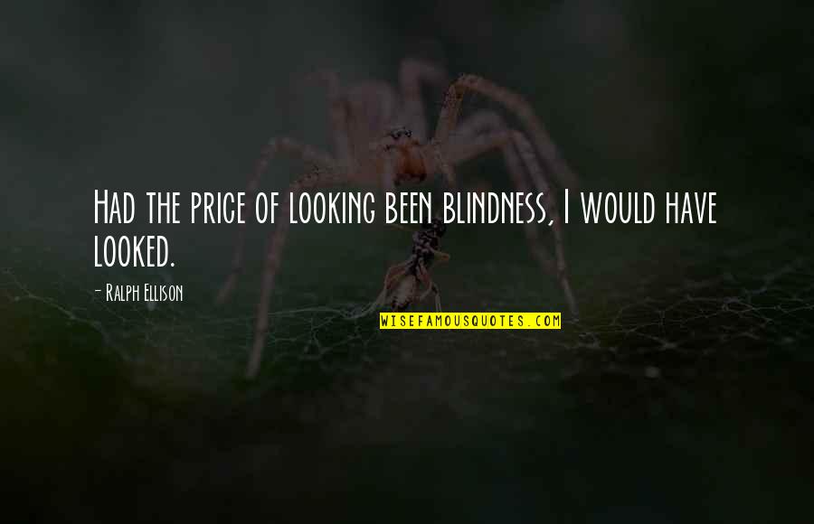 Ralph Ellison Quotes By Ralph Ellison: Had the price of looking been blindness, I Ralph Ellison Quotes By Ralph Ellison: Had the price of looking been blindness, I
