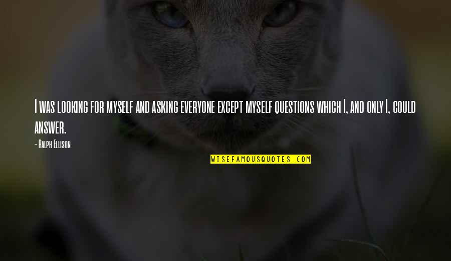 Ralph Ellison Quotes By Ralph Ellison: I was looking for myself and asking everyone Ralph Ellison Quotes By Ralph Ellison: I was looking for myself and asking everyone