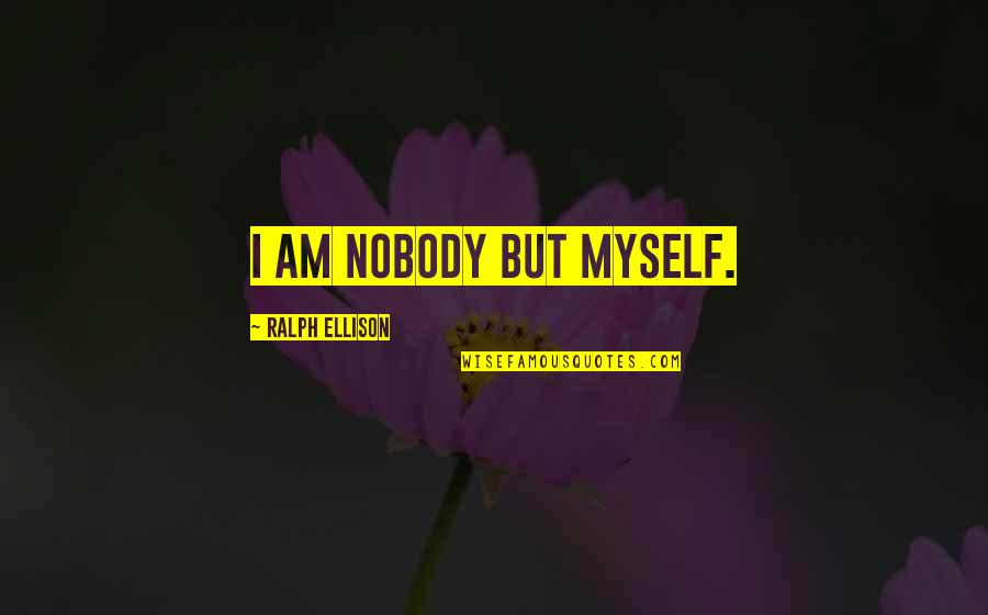 Ralph Ellison Quotes By Ralph Ellison: I am nobody but myself.