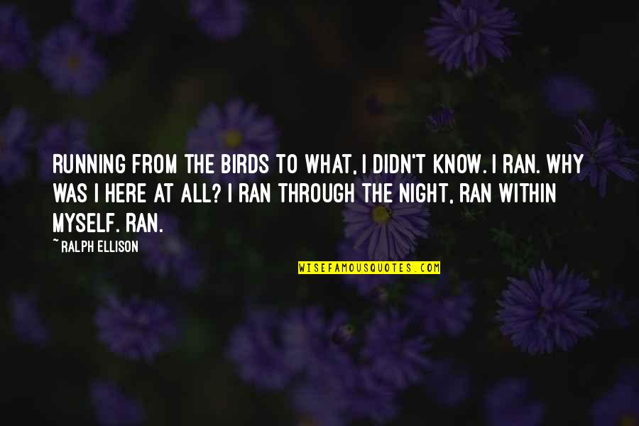 Ralph Ellison Quotes By Ralph Ellison: Running from the birds to what, I didn't Ralph Ellison Quotes By Ralph Ellison: Running from the birds to what, I didn't