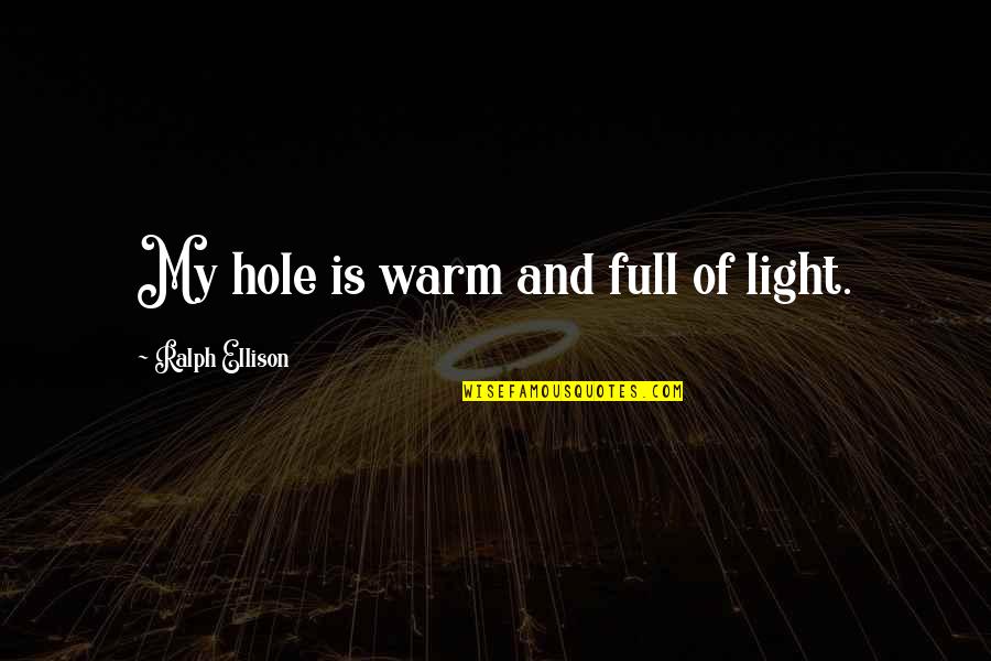 Ralph Ellison Quotes By Ralph Ellison: My hole is warm and full of light. Ralph Ellison Quotes By Ralph Ellison: My hole is warm and full of light.