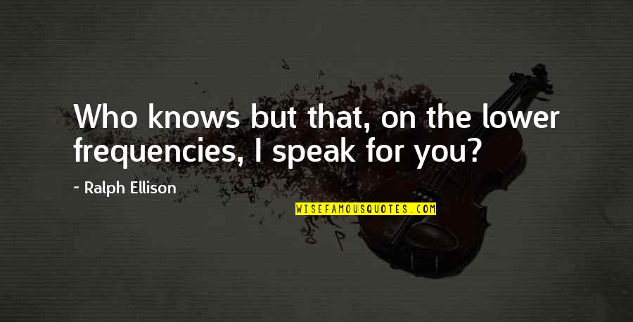 Ralph Ellison Quotes By Ralph Ellison: Who knows but that, on the lower frequencies, Ralph Ellison Quotes By Ralph Ellison: Who knows but that, on the lower frequencies,