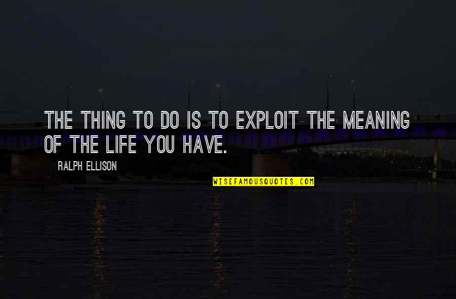 Ralph Ellison Quotes By Ralph Ellison: The thing to do is to exploit the Ralph Ellison Quotes By Ralph Ellison: The thing to do is to exploit the