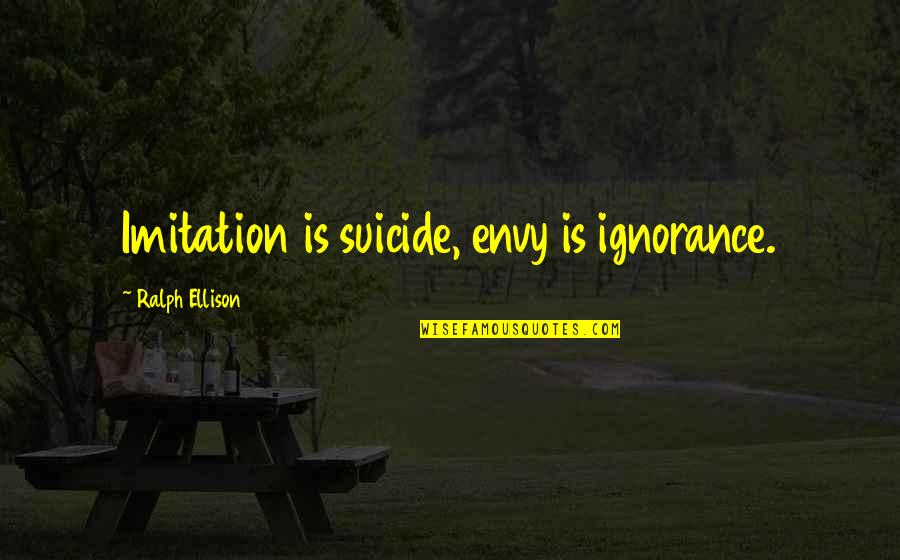 Ralph Ellison Quotes By Ralph Ellison: Imitation is suicide, envy is ignorance. Ralph Ellison Quotes By Ralph Ellison: Imitation is suicide, envy is ignorance.