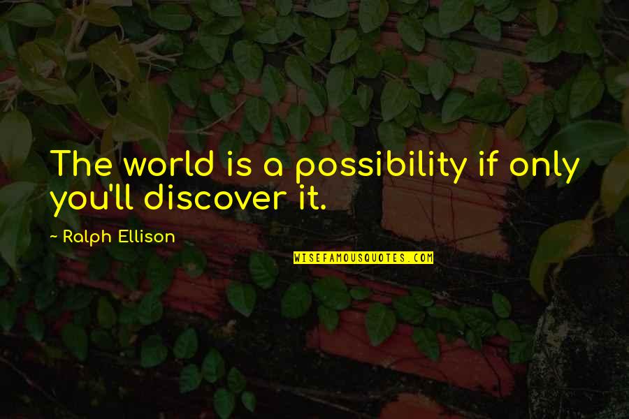 Ralph Ellison Quotes By Ralph Ellison: The world is a possibility if only you'll Ralph Ellison Quotes By Ralph Ellison: The world is a possibility if only you'll