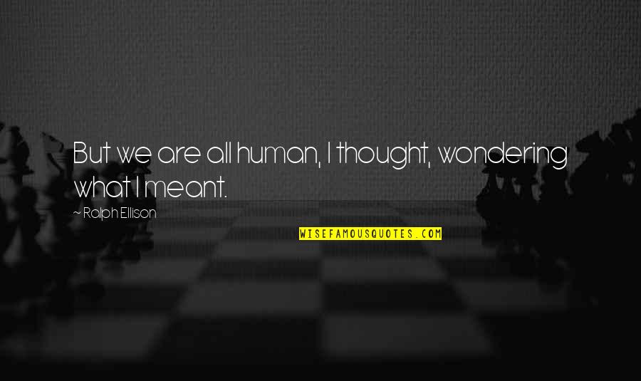 Ralph Ellison Quotes By Ralph Ellison: But we are all human, I thought, wondering Ralph Ellison Quotes By Ralph Ellison: But we are all human, I thought, wondering