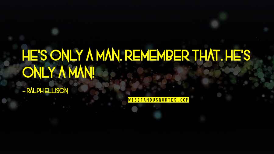 Ralph Ellison Quotes By Ralph Ellison: He's only a man. Remember that. He's only Ralph Ellison Quotes By Ralph Ellison: He's only a man. Remember that. He's only