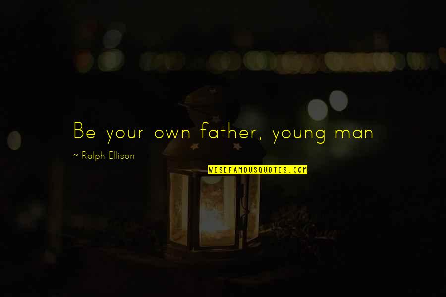 Ralph Ellison Quotes By Ralph Ellison: Be your own father, young man Ralph Ellison Quotes By Ralph Ellison: Be your own father, young man