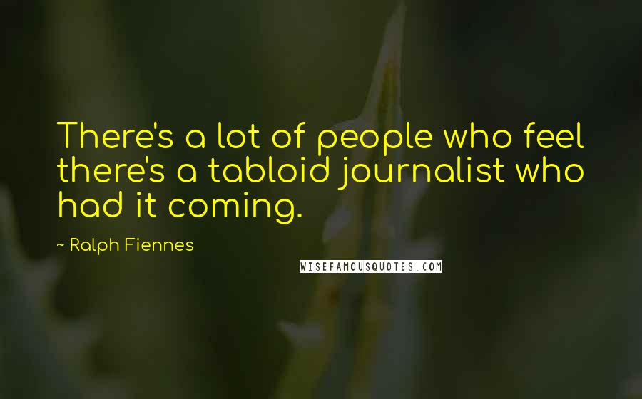 Ralph Fiennes quotes: There's a lot of people who feel there's a tabloid journalist who had it coming.