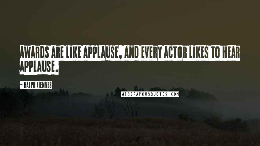 Ralph Fiennes quotes: Awards are like applause, and every actor likes to hear applause.
