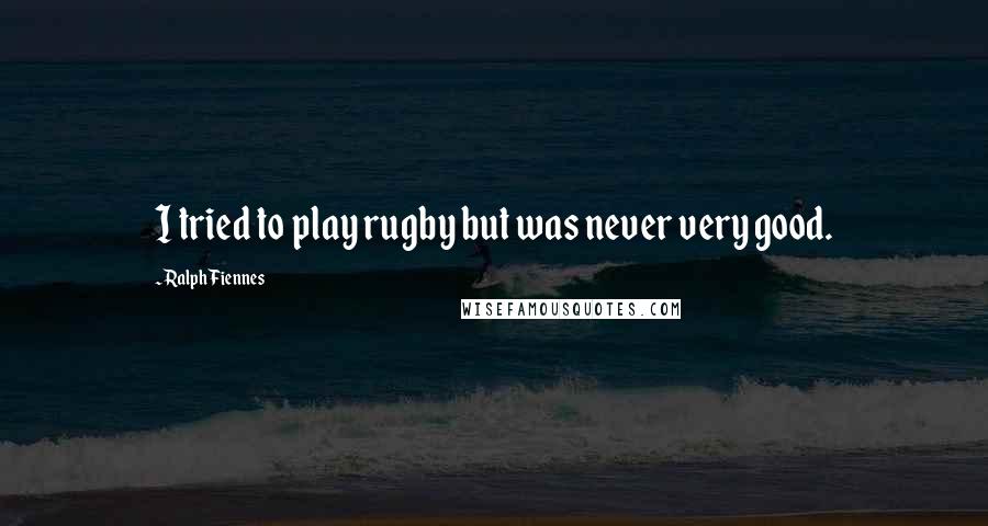 Ralph Fiennes quotes: I tried to play rugby but was never very good.