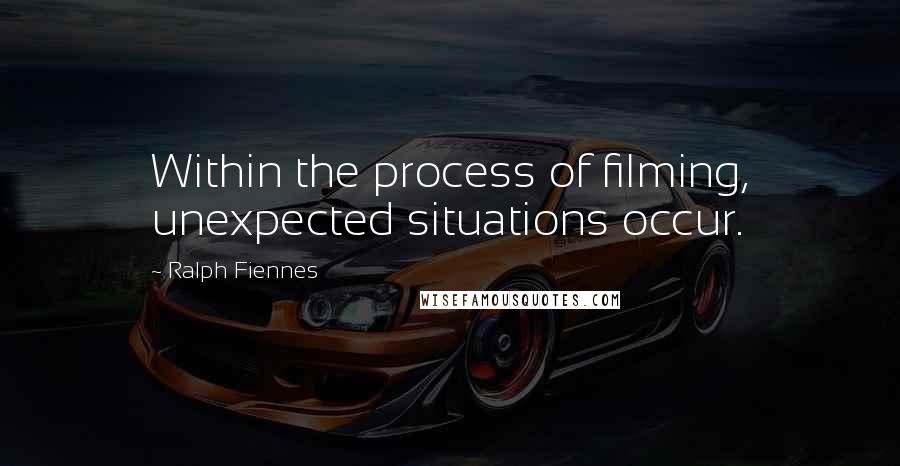 Ralph Fiennes quotes: Within the process of filming, unexpected situations occur.