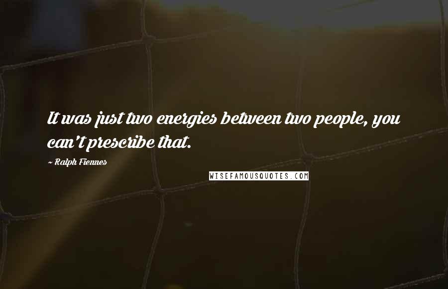 Ralph Fiennes quotes: It was just two energies between two people, you can't prescribe that.