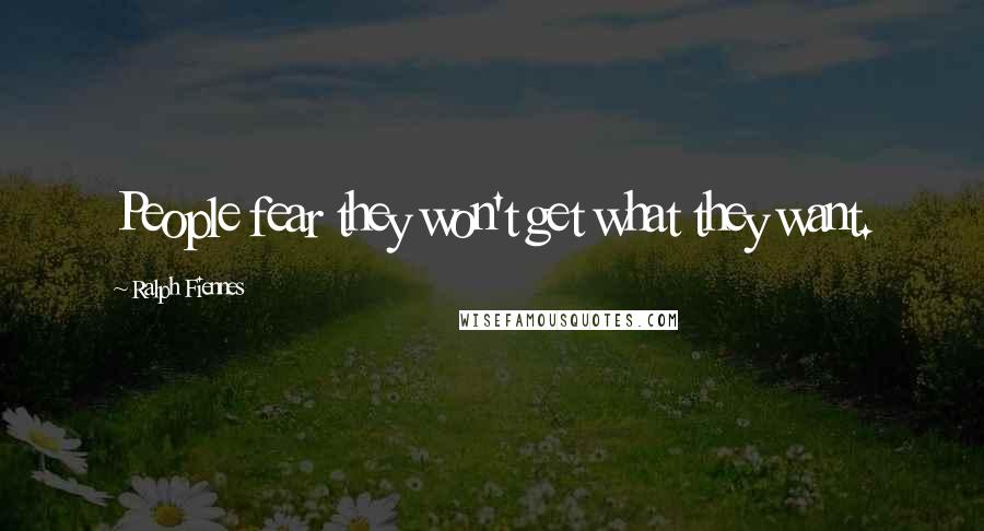 Ralph Fiennes quotes: People fear they won't get what they want.