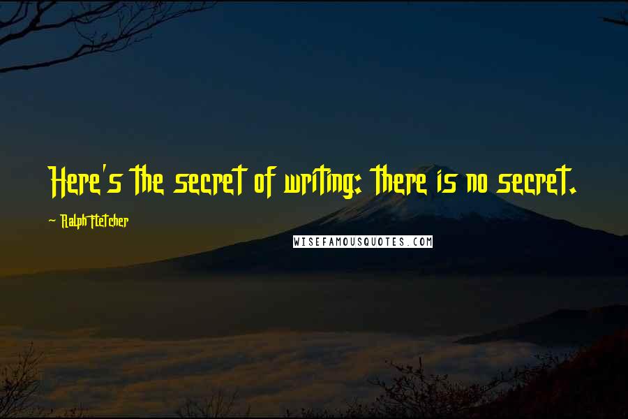 Ralph Fletcher quotes: Here's the secret of writing: there is no secret.