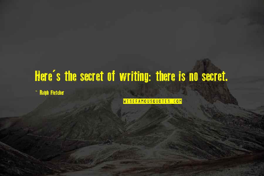 Ralph Fletcher Writing Quotes By Ralph Fletcher: Here's the secret of writing: there is no