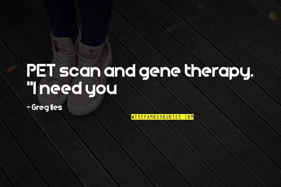 Ralph Gonsalves Quotes By Greg Iles: PET scan and gene therapy. "I need you