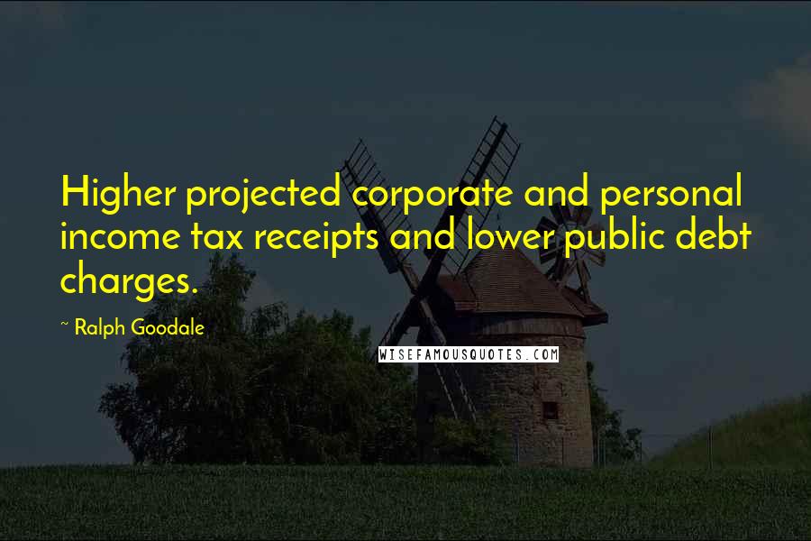 Ralph Goodale quotes: Higher projected corporate and personal income tax receipts and lower public debt charges.