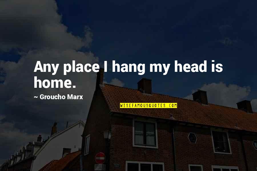 Ralph Gracie Quotes By Groucho Marx: Any place I hang my head is home.