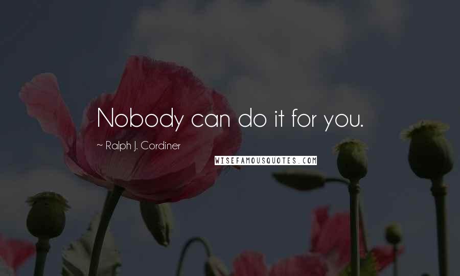 Ralph J. Cordiner quotes: Nobody can do it for you.