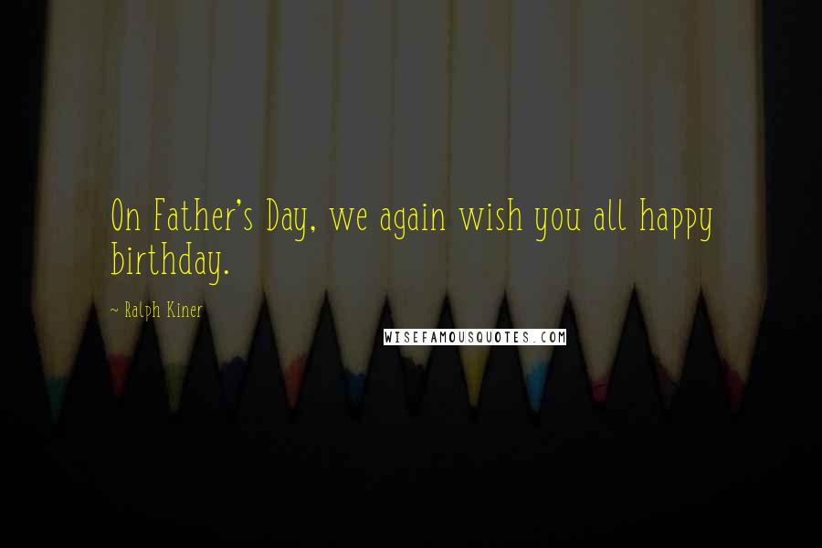 Ralph Kiner quotes: On Father's Day, we again wish you all happy birthday.