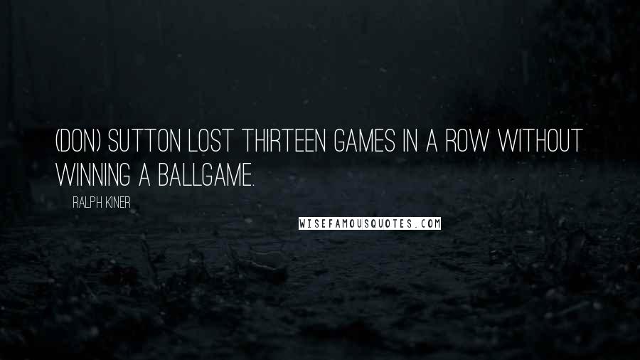 Ralph Kiner quotes: (Don) Sutton lost thirteen games in a row without winning a ballgame.