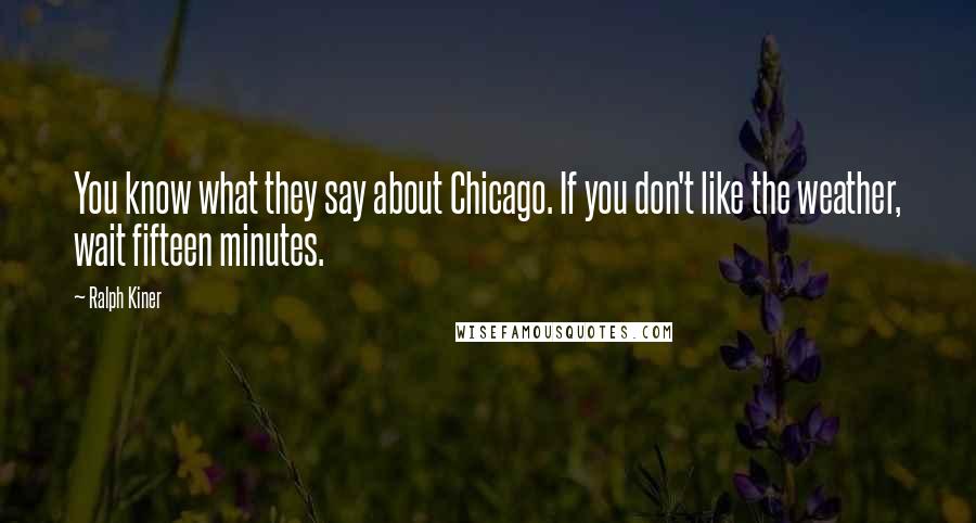 Ralph Kiner quotes: You know what they say about Chicago. If you don't like the weather, wait fifteen minutes.