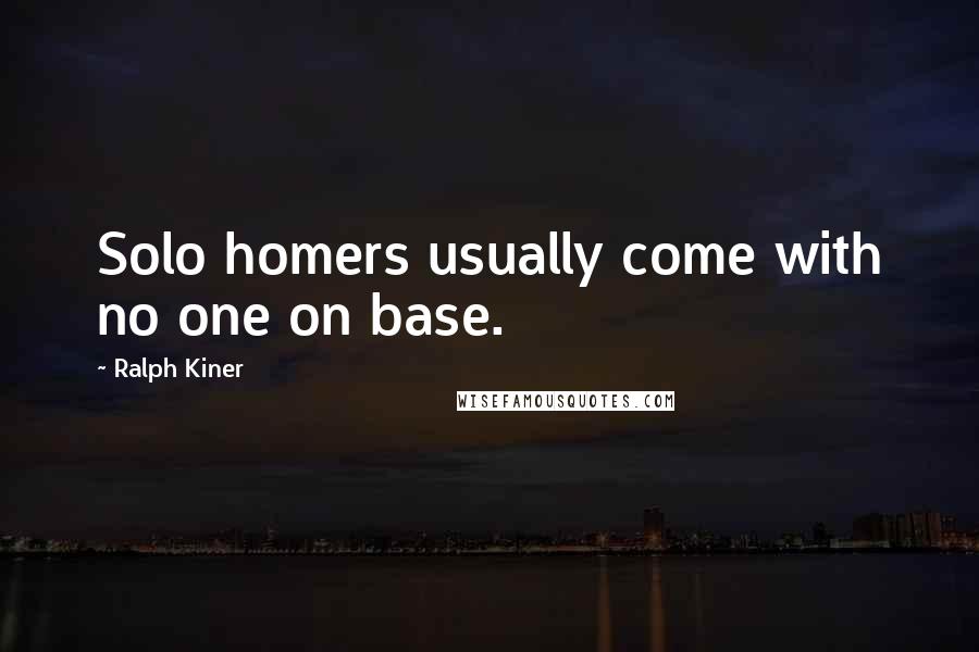 Ralph Kiner quotes: Solo homers usually come with no one on base.