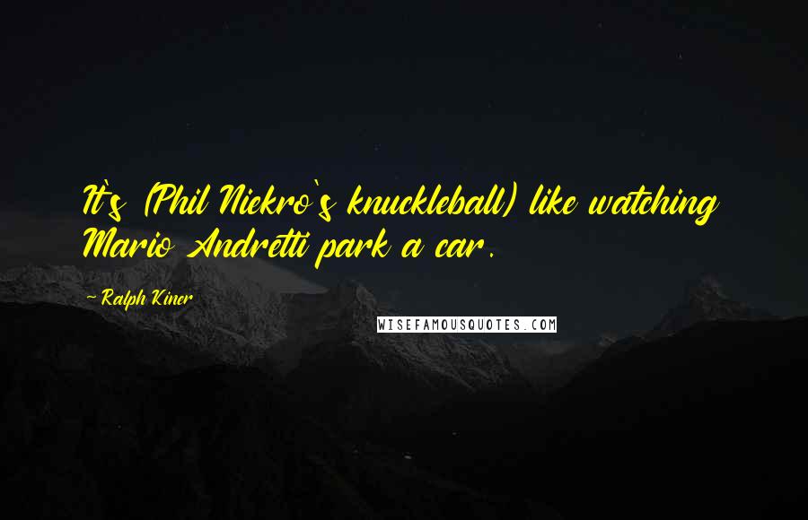 Ralph Kiner quotes: It's (Phil Niekro's knuckleball) like watching Mario Andretti park a car.
