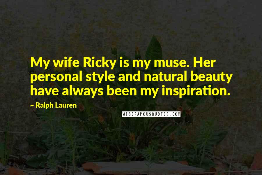 Ralph Lauren quotes: My wife Ricky is my muse. Her personal style and natural beauty have always been my inspiration.