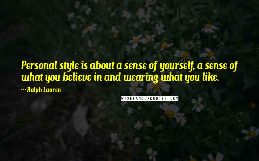 Ralph Lauren quotes: Personal style is about a sense of yourself, a sense of what you believe in and wearing what you like. Ralph Lauren quotes: Personal style is about a sense of yourself, a sense of what you believe in and wearing what you like.