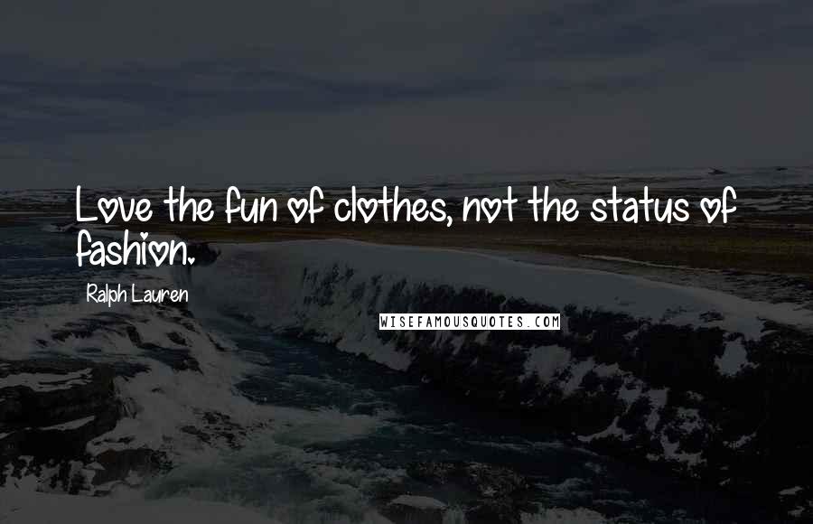 Ralph Lauren quotes: Love the fun of clothes, not the status of fashion.