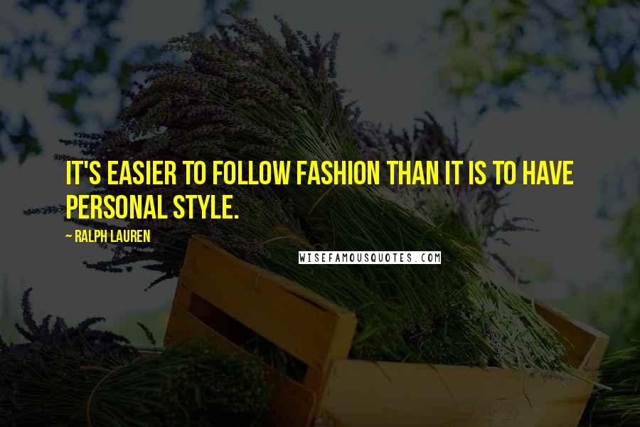 Ralph Lauren quotes: It's easier to follow fashion than it is to have personal style.