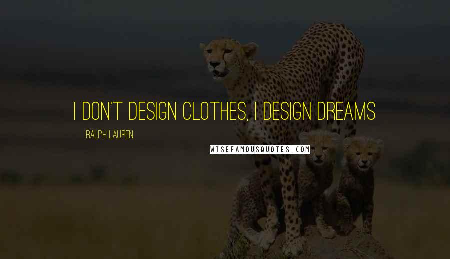 Ralph Lauren quotes: I don't design clothes, I design dreams