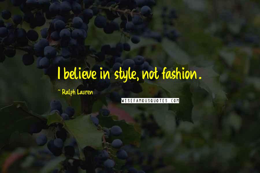 Ralph Lauren quotes: I believe in style, not fashion.